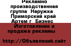 Рекламно-производственная группа “Наружка“ - Приморский край, Артем г. Бизнес » Изготовление и продажа рекламы   